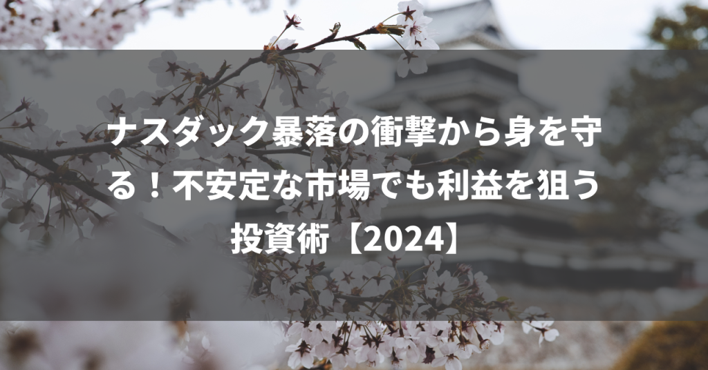 ナスダック暴落の衝撃から身を守る！不安定な市場でも利益を狙う投資術【2024】