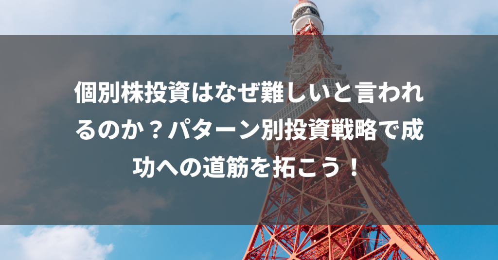 個別株投資はなぜ難しいと言われるのか？パターン別投資戦略で成功への道筋を拓こう！