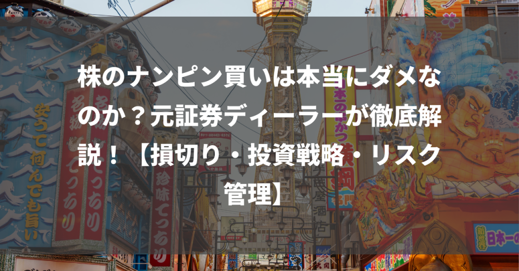 株のナンピン買いは本当にダメなのか？元証券ディーラーが徹底解説！【損切り・投資戦略・リスク管理】