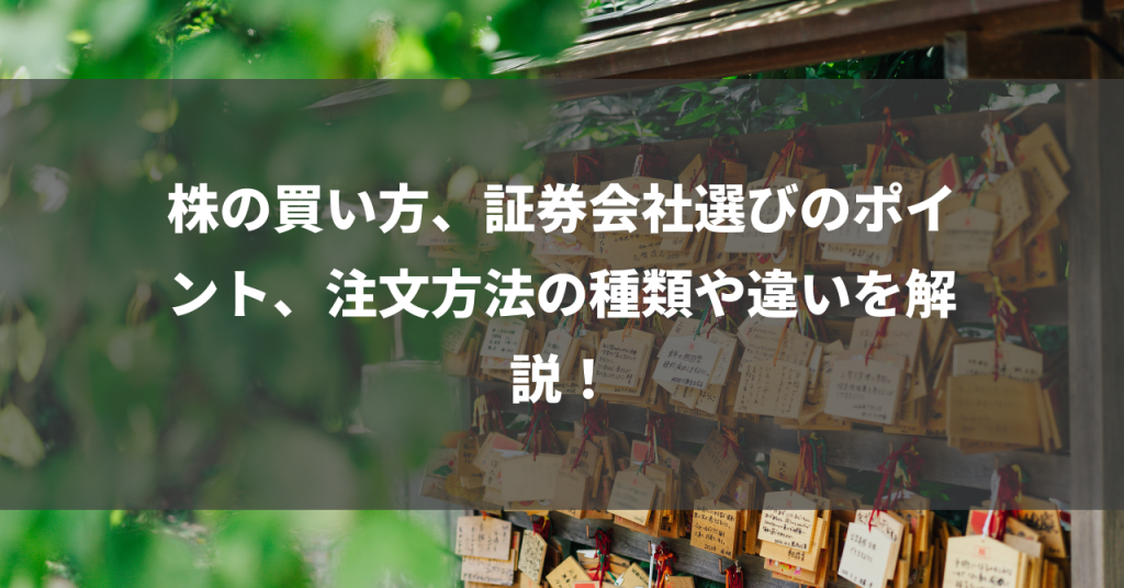 株の買い方、証券会社選びのポイント、注文方法の種類や違いを解説！