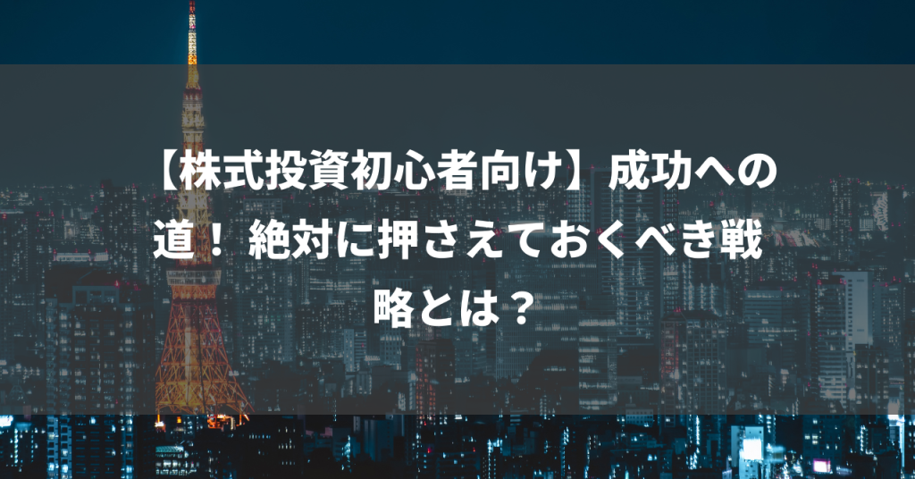 【株式投資初心者向け】成功への道！ 絶対に押さえておくべき戦略とは？