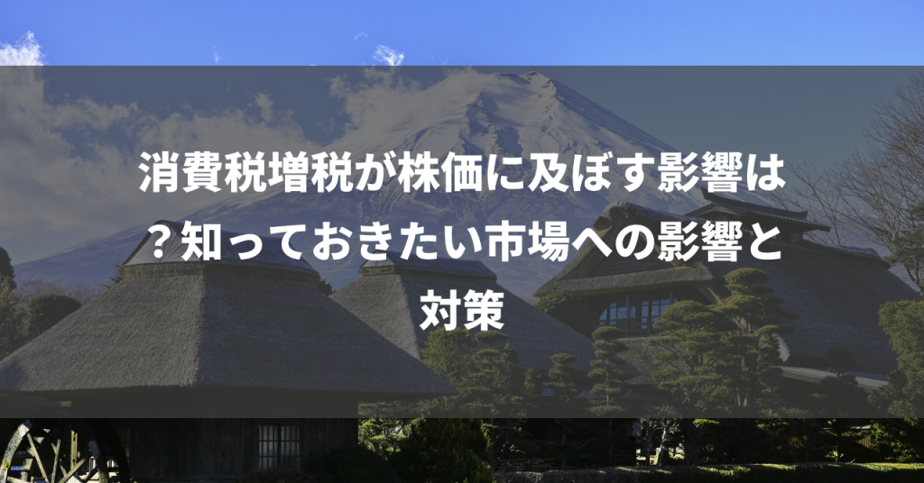 消費税増税が株価に及ぼす影響は？知っておきたい市場への影響と対策